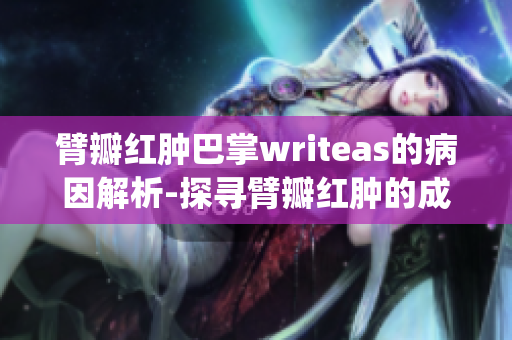 臂瓣红肿巴掌writeas的病因解析-探寻臂瓣红肿的成因(1)