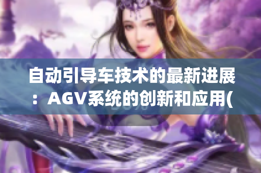 自动引导车技术的最新进展：AGV系统的创新和应用(1)