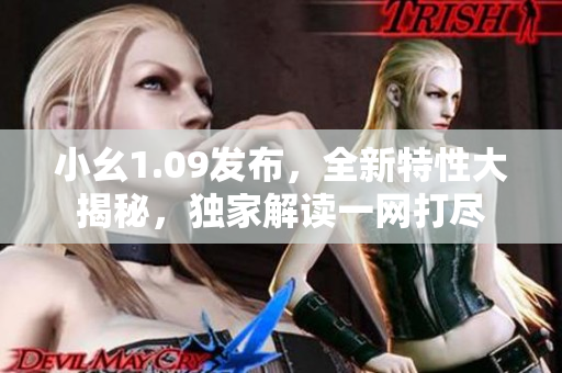 小幺1.09发布，全新特性大揭秘，独家解读一网打尽