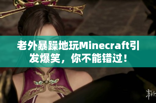 老外暴躁地玩Minecraft引发爆笑，你不能错过！