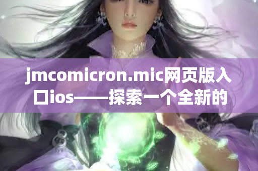 jmcomicron.mic网页版入口ios——探索一个全新的阅读体验(1)