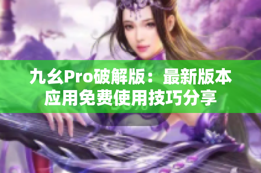 九幺Pro破解版：最新版本应用免费使用技巧分享