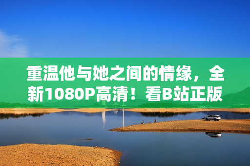 重温他与她之间的情缘，全新1080P高清！看B站正版犬夜叉资源