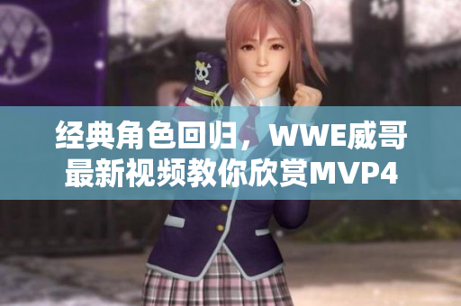 经典角色回归，WWE威哥最新视频教你欣赏MVP4