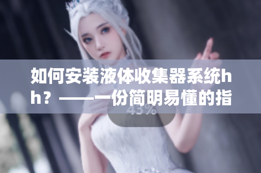 如何安装液体收集器系统hh？——一份简明易懂的指南