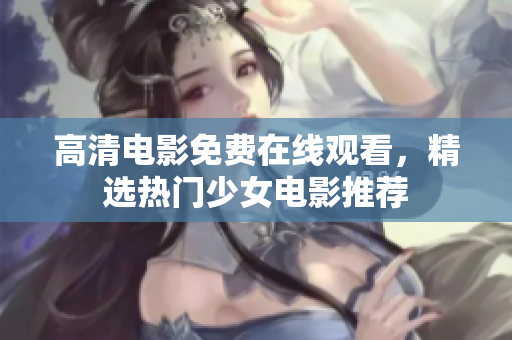 高清电影免费在线观看，精选热门少女电影推荐