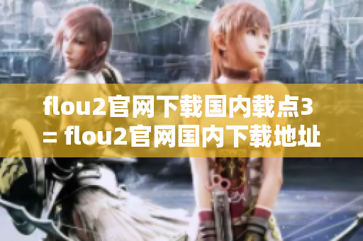 flou2官网下载国内载点3 = flou2官网国内下载地址迅雷链接