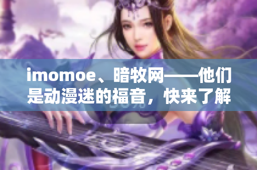 imomoe、暗牧网——他们是动漫迷的福音，快来了解一下