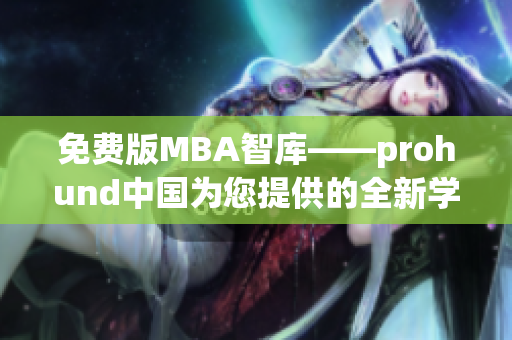 免费版MBA智库——prohund中国为您提供的全新学习资源