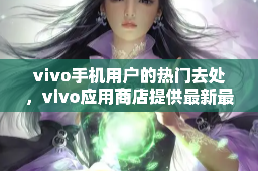 vivo手机用户的热门去处，vivo应用商店提供最新最热门的应用！