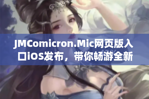 JMComicron.Mic网页版入口iOS发布，带你畅游全新漫画世界！(1)