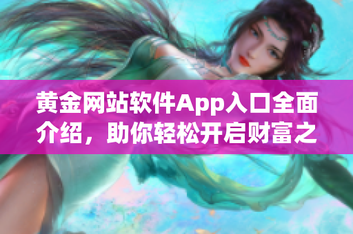 黄金网站软件App入口全面介绍，助你轻松开启财富之门(1)