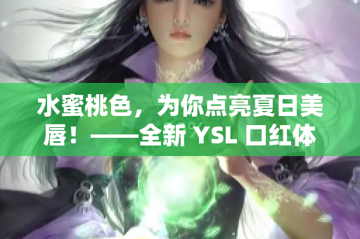 水蜜桃色，为你点亮夏日美唇！——全新 YSL 口红体验