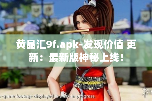 黄品汇9f.apk-发现价值 更新：最新版神秘上线！