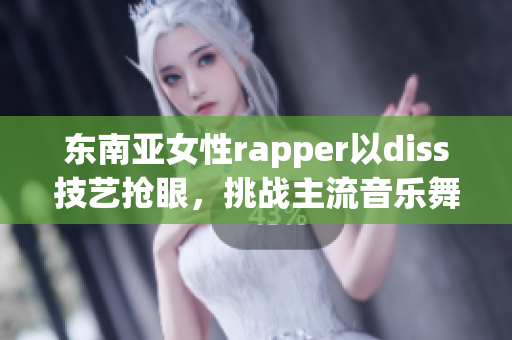 东南亚女性rapper以diss技艺抢眼，挑战主流音乐舞台