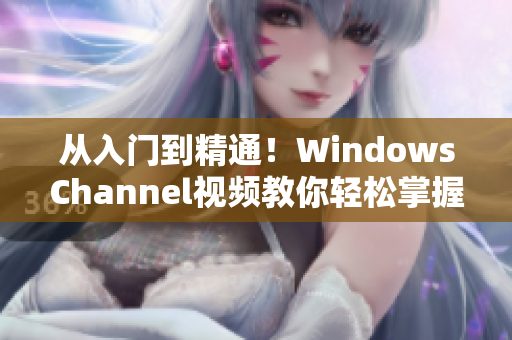 从入门到精通！WindowsChannel视频教你轻松掌握Windows操作技巧