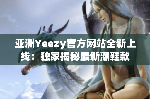 亚洲Yeezy官方网站全新上线：独家揭秘最新潮鞋款