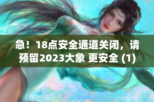 急！18点安全通道关闭，请预留2023大象 更安全 (1)