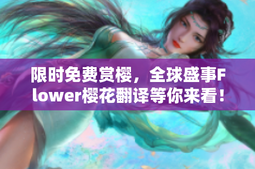 限时免费赏樱，全球盛事Flower樱花翻译等你来看！