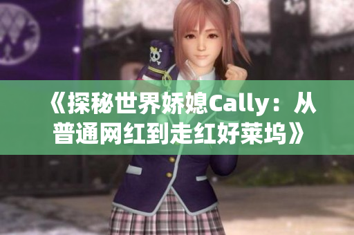 《探秘世界娇媳Cally：从普通网红到走红好莱坞》