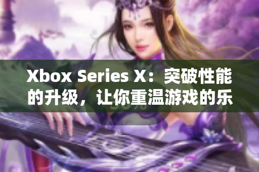 Xbox Series X：突破性能的升级，让你重温游戏的乐趣