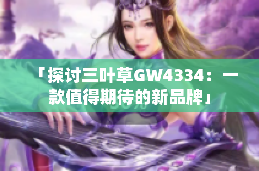 「探讨三叶草GW4334：一款值得期待的新品牌」