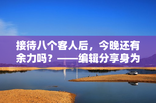 接待八个客人后，今晚还有余力吗？——编辑分享身为服务员的经历