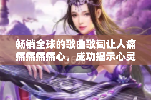 畅销全球的歌曲歌词让人痛痛痛痛痛心，成功揭示心灵的波澜壮阔