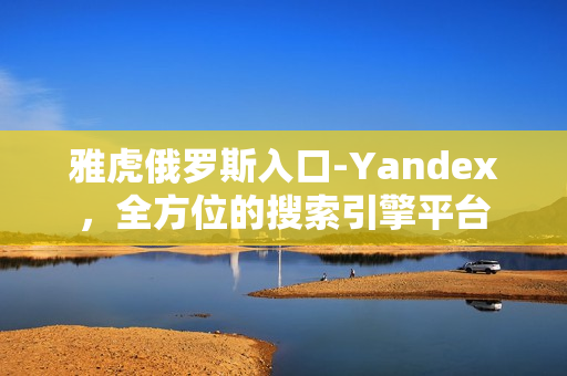 雅虎俄罗斯入口-Yandex，全方位的搜索引擎平台