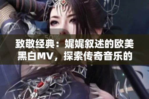 致敬经典：娓娓叙述的欧美黑白MV，探索传奇音乐的世界