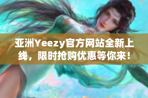 亚洲Yeezy官方网站全新上线，限时抢购优惠等你来！