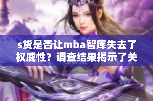 s货是否让mba智库失去了权威性？调查结果揭示了关键真相