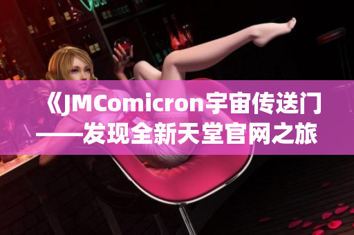 《JMComicron宇宙传送门——发现全新天堂官网之旅！》