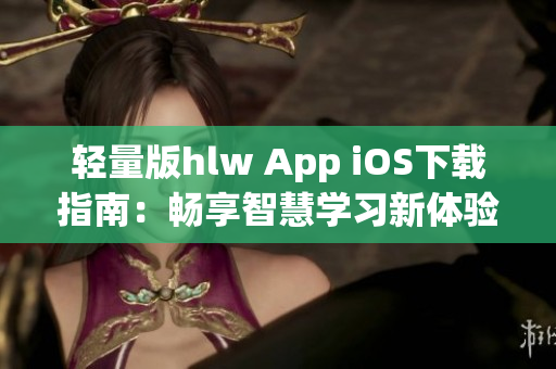 轻量版hlw App iOS下载指南：畅享智慧学习新体验