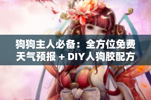 狗狗主人必备：全方位免费天气预报 + DIY人狗胶配方集锦！