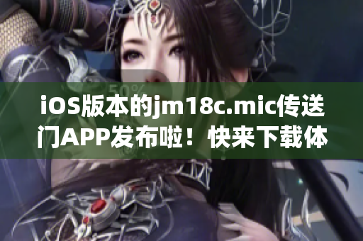 iOS版本的jm18c.mic传送门APP发布啦！快来下载体验吧