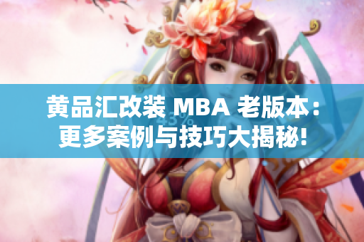 黄品汇改装 MBA 老版本：更多案例与技巧大揭秘!