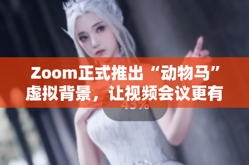 Zoom正式推出“动物马”虚拟背景，让视频会议更有趣！—最新报道