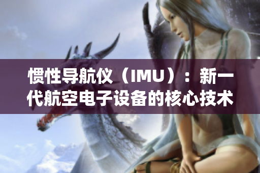 惯性导航仪（IMU）：新一代航空电子设备的核心技术(1)