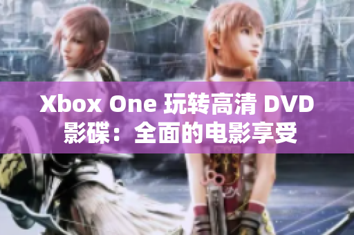 Xbox One 玩转高清 DVD 影碟：全面的电影享受