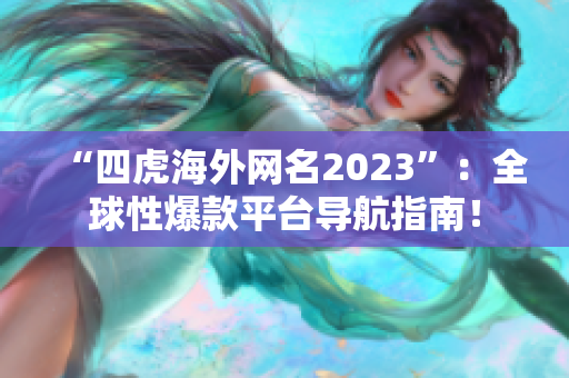 “四虎海外网名2023”：全球性爆款平台导航指南！