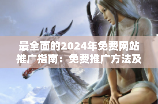 最全面的2024年免费网站推广指南：免费推广方法及网址大揭秘！