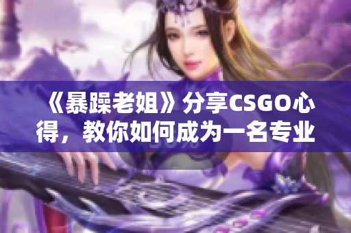 《暴躁老姐》分享CSGO心得，教你如何成为一名专业玩家