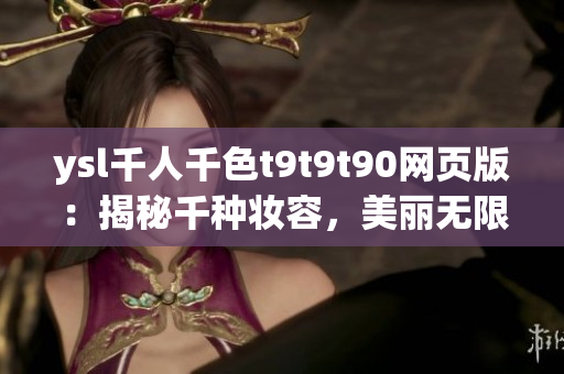 ysl千人千色t9t9t90网页版：揭秘千种妆容，美丽无限可能