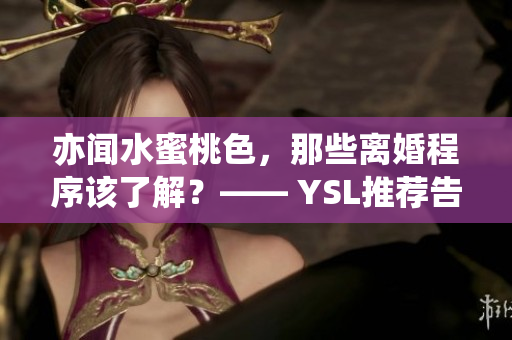 亦闻水蜜桃色，那些离婚程序该了解？—— YSL推荐告诉你