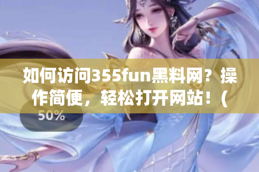 如何访问355fun黑料网？操作简便，轻松打开网站！(1)