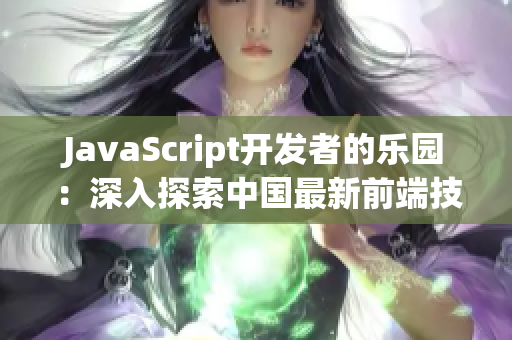 JavaScript开发者的乐园：深入探索中国最新前端技术趋势