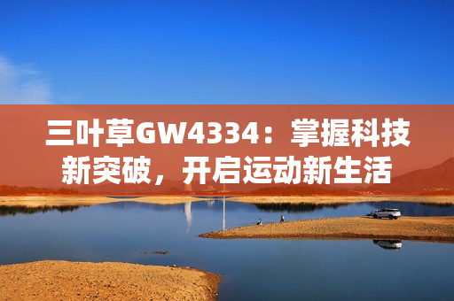 三叶草GW4334：掌握科技新突破，开启运动新生活