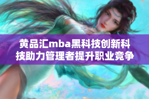 黄品汇mba黑科技创新科技助力管理者提升职业竞争力