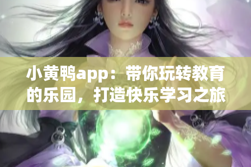 小黄鸭app：带你玩转教育的乐园，打造快乐学习之旅！